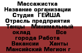 Массажистка › Название организации ­ Студия "ГЕЙША" › Отрасль предприятия ­ Танцы › Минимальный оклад ­ 70 000 - Все города Работа » Вакансии   . Ханты-Мансийский,Мегион г.